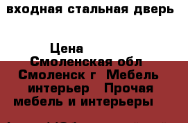 входная стальная дверь › Цена ­ 2 900 - Смоленская обл., Смоленск г. Мебель, интерьер » Прочая мебель и интерьеры   